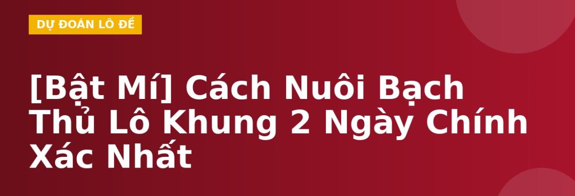 [Bật Mí] Cách Nuôi Bạch Thủ Lô Khung 2 Ngày Chính Xác Nhất
