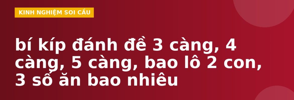 bí kíp đánh đề 3 càng, 4 càng, 5 càng, bao lô 2 con, 3 số ăn bao nhiêu