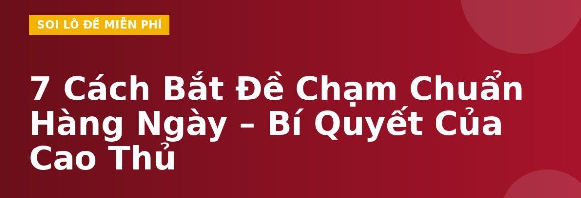 7 Cách Bắt Đề Chạm Chuẩn Hàng Ngày – Bí Quyết Của Cao Thủ