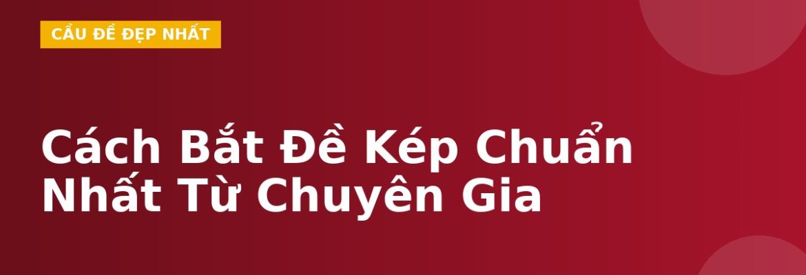 Cách Bắt Đề Kép Chuẩn Nhất Từ Chuyên Gia