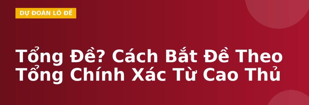 Tổng Đề? Cách Bắt Đề Theo Tổng Chính Xác Từ Cao Thủ