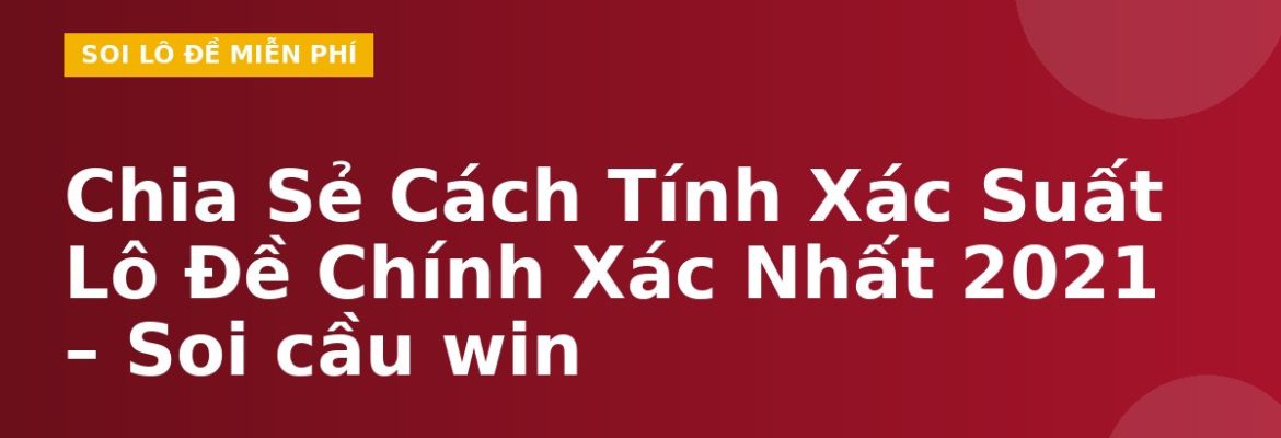 Chia Sẻ Cách Tính Xác Suất Lô Đề Chính Xác Nhất 2021 – Soi cầu win