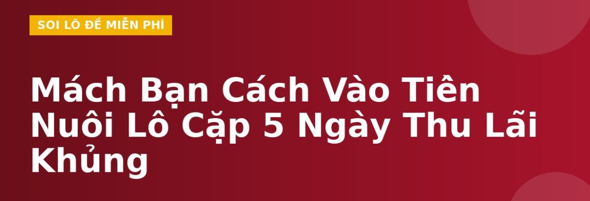 Mách Bạn Cách Vào Tiền Nuôi Lô Cặp 5 Ngày Thu Lãi Khủng