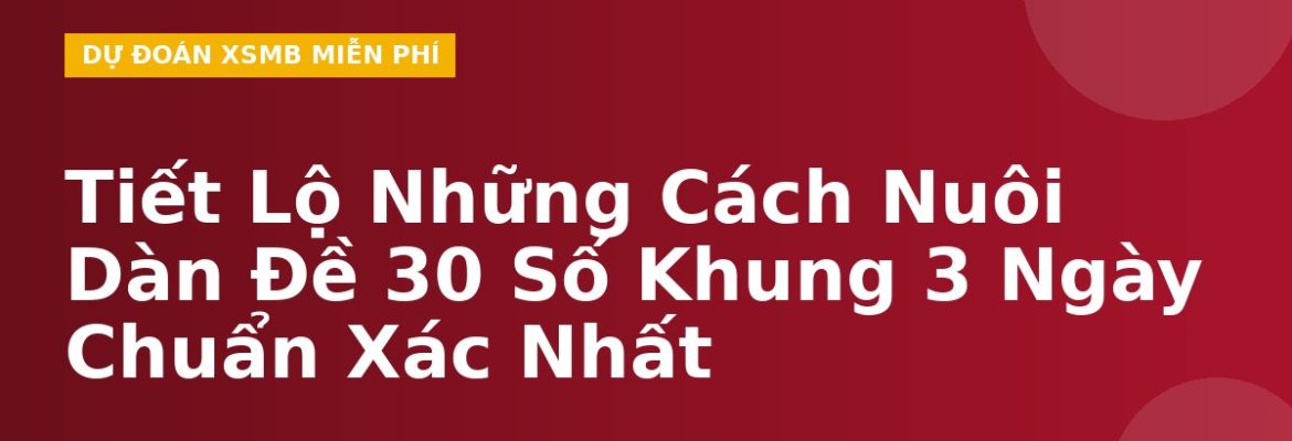 Tiết Lộ Những Cách Nuôi Dàn Đề 30 Số Khung 3 Ngày Chuẩn Xác Nhất