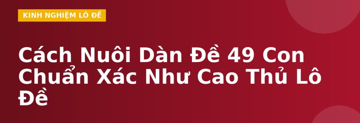 Cách Nuôi Dàn Đề 49 Con Chuẩn Xác Như Cao Thủ Lô Đề