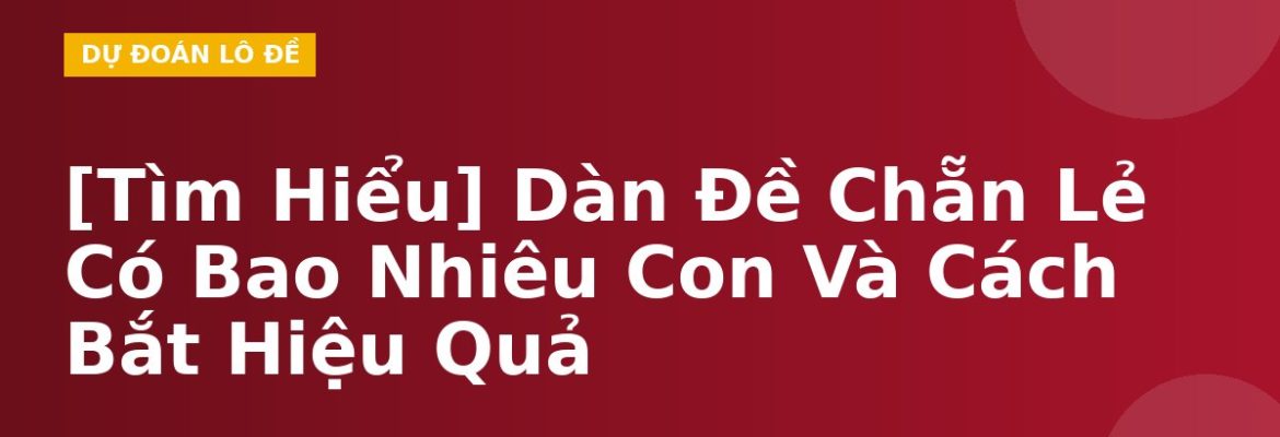[Tìm Hiểu] Dàn Đề Chẵn Lẻ Có Bao Nhiêu Con Và Cách Bắt Hiệu Quả