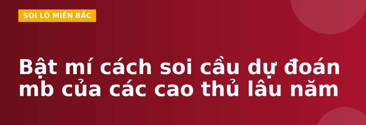 Bật mí cách soi cầu dự đoán mb của các cao thủ lâu năm