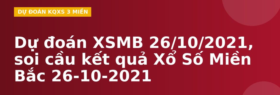 Dự đoán XSMB 26/10/2021, soi cầu kết quả Xổ Số Miền Bắc 26-10-2021