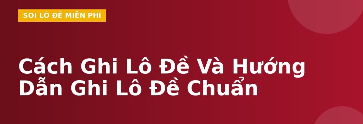Cách Ghi Lô Đề Và Hướng Dẫn Ghi Lô Đề Chuẩn