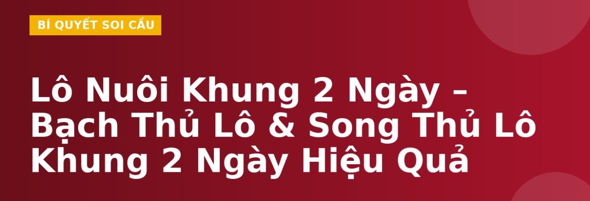 Lô Nuôi Khung 2 Ngày – Bạch Thủ Lô & Song Thủ Lô Khung 2 Ngày Hiệu Quả