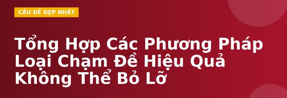 Tổng Hợp Các Phương Pháp Loại Chạm Đề Hiệu Quả Không Thể Bỏ Lỡ