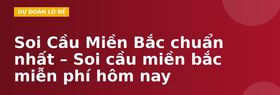 Soi Cầu Miền Bắc chuẩn nhất – Soi cầu miền bắc miễn phí hôm nay
