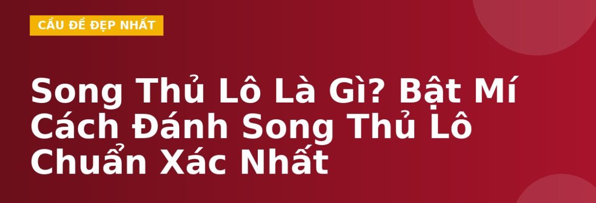 Song Thủ Lô Là Gì? Bật Mí Cách Đánh Song Thủ Lô Chuẩn Xác Nhất